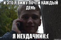 и это я вижу почти каждый день я неудачник:(