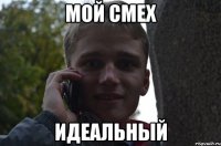 мой смех ИДЕАЛЬНЫЙ
