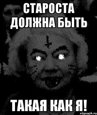 староста должна быть такая как я!