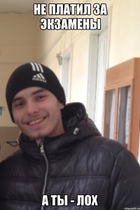Не платил за экзамены А ты - лох