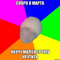 Скоро 8 марта научу малу вєртуху крутить