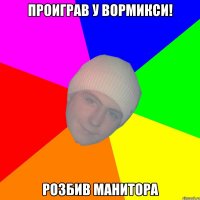 Проиграв у вормикси! Розбив манитора