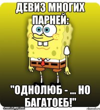 Девиз многих парней: "Однолюб - ... но багатоеб!"