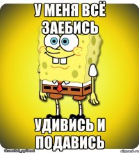 У меня всё заебись удивись и подавись