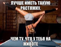 Лучше иметь такую растяжку, чем ту, что у тебя на животе