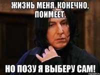 Жизнь меня, конечно, поимеет. Но позу я выберу сам!