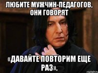 Любите мужчин-педагогов, они говорят «давайте повторим еще раз».