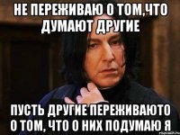 Не переживаю о том,что думают другие Пусть другие переживаюто о том, что о них подумаю я