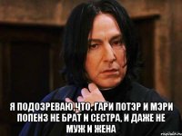  Я подозреваю,что, Гари Потэр и Мэри Попенз не брат и сестра, и даже не муж и жена