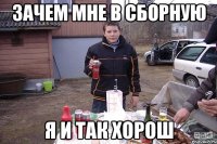 Зачем мне в сборную Я и так хорош