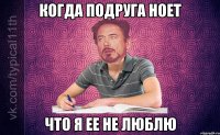 когда подруга ноет что я ее не люблю