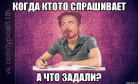 когда ктото спрашивает а что задали?
