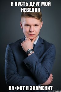 и пусть друг мой невелик на фст я знаменит