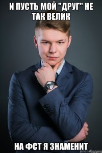 и пусть мой "друг" не так велик на фст я знаменит