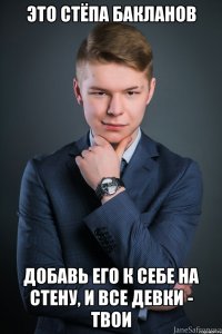 это стёпа бакланов добавь его к себе на стену, и все девки - твои