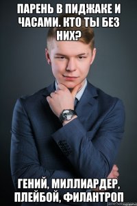 парень в пиджаке и часами. Кто ты без них? гений, миллиардер, плейбой, филантроп