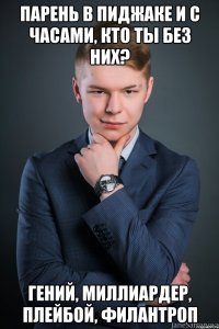 парень в пиджаке и с часами, Кто ты без них? гений, миллиардер, плейбой, филантроп