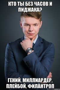 кто ты без часов и пиджака? гений, миллиардер, плейбой, филантроп
