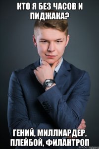 кто я без часов и пиджака? гений, миллиардер, плейбой, филантроп