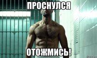 Проснулся Отожмись!
