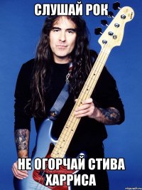 слушай рок не огорчай стива харриса