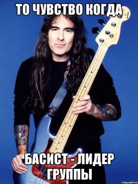 то чувство когда басист - лидер группы