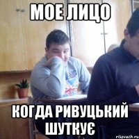 мое лицо когда Ривуцький шуткує