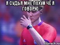 я судья мне похуй чё я говорю 