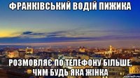 франківський водій пижика розмовляє по телефону більше, чим будь яка жінка