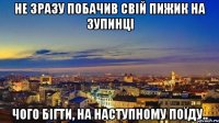 не зразу побачив свій пижик на зупинці чого бігти, на наступному поїду..
