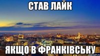 став лайк якщо в франківську