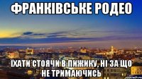 франківське родео їхати стоячи в пижику, ні за що не тримаючись