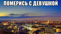 Померись с девушкой 