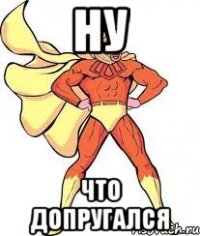 НУ что допругался