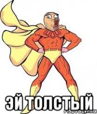  Эй толстый