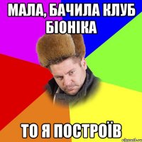 Мала, бачила клуб Біоніка То я построїв