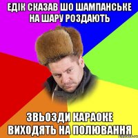 Едік сказав шо шампанське на шару роздають Звьозди караоке виходять на полювання