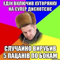 Едік включив Хуторянку на супер дискотєкє Случайно вирубив 5 пацанів по бокам
