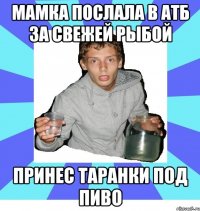 Мамка послала в АТБ за свежей рыбой Принес таранки под пиво