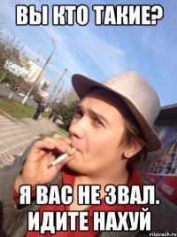 Вы кто такие? Я вас не звал. Идите нахуй