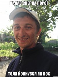 Падав снег на порог Толя йобнувся як лох