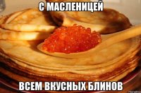 с масленицей всем вкусных блинов