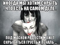 Иногда мы хотим скрыть , что есть на самом деле . Под маской радости может скрываться грусть и печаль ...