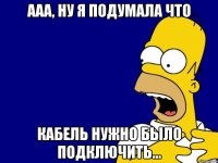 ААА, ну я подумала что кабель нужно было подключить...