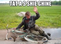 TAT A S SHIE GHINE 