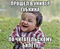 прошел в универ Губкина по читательскому билету