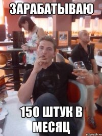 Зарабатываю 150 штук в месяц