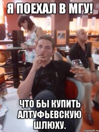 Я поехал в МГУ! Что бы купить Алтуфьевскую шлюху.
