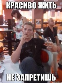 Красиво жить Не запретишь