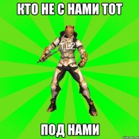 КТО НЕ С НАМИ ТОТ ПОД НАМИ